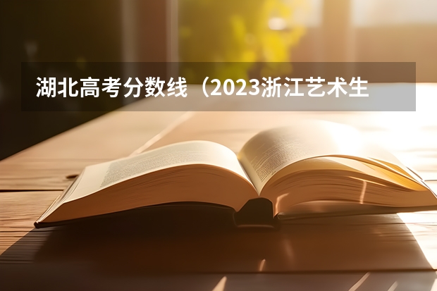 湖北高考分数线（2023浙江艺术生分数线）