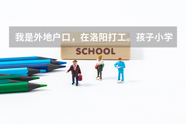 我是外地户口,在洛阳打工。孩子小学一直在洛阳上的小学,请问孩子能在洛阳上中学吗?