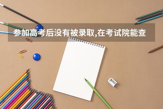 参加高考后没有被录取,在考试院能查到成绩吗？