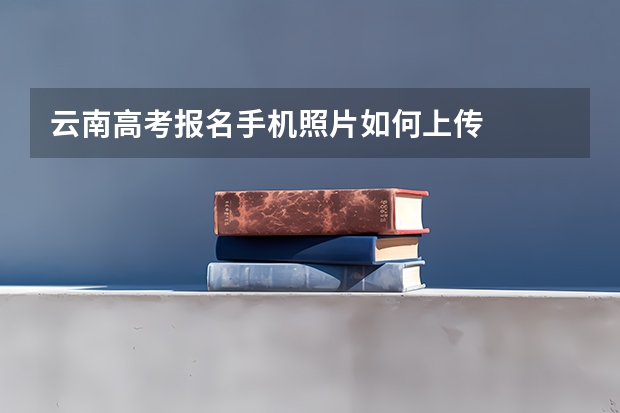 云南高考报名手机照片如何上传