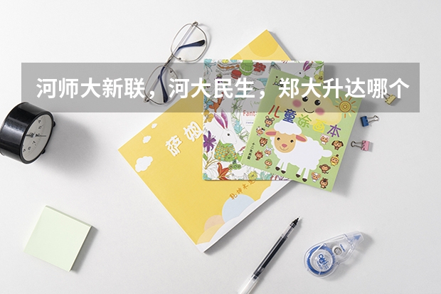 河师大新联，河大民生，郑大升达哪个学校更好一些，师资好的？