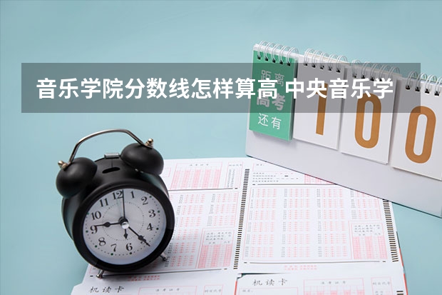音乐学院分数线怎样算高 中央音乐学院分数线