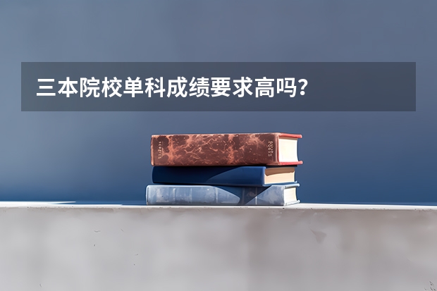 三本院校单科成绩要求高吗？
