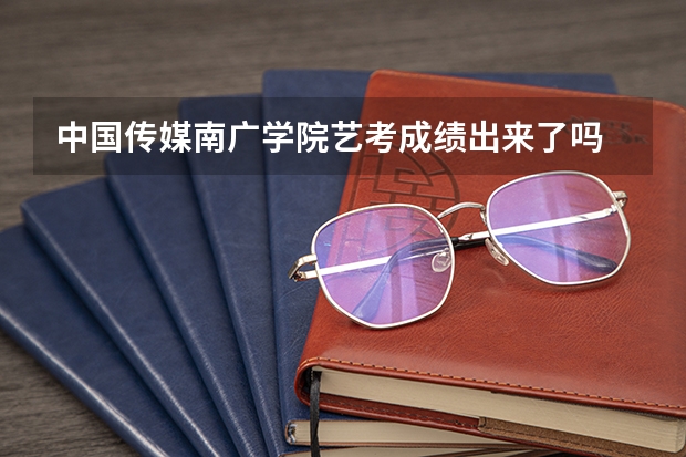 中国传媒南广学院艺考成绩出来了吗
