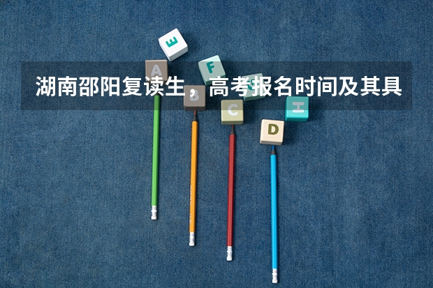 湖南邵阳复读生，高考报名时间及其具体地点。自行报名时需要带哪些资料和复印件？