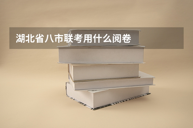 湖北省八市联考用什么阅卷