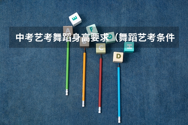 中考艺考舞蹈身高要求（舞蹈艺考条件）