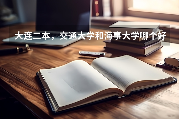大连二本，交通大学和海事大学哪个好呢？录取分数线09是多少呢？预计今年会多少呢？