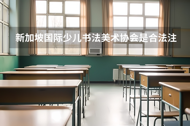 新加坡国际少儿书法美术协会是合法注册和认证的吗？对网络考级是不是真的有帮助？