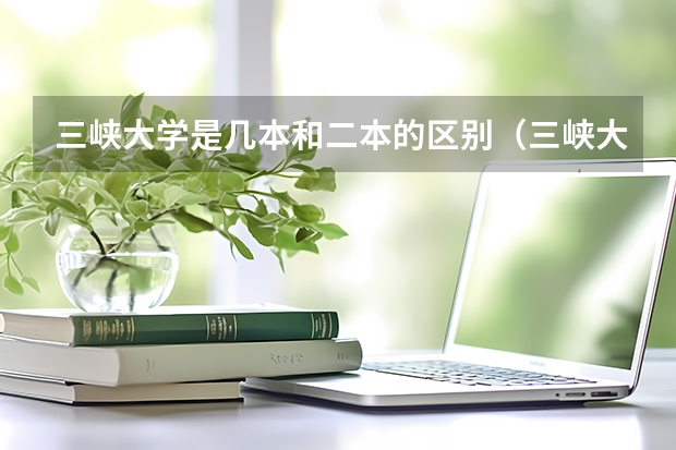 三峡大学是几本和二本的区别（三峡大学是一本还是二本院校）