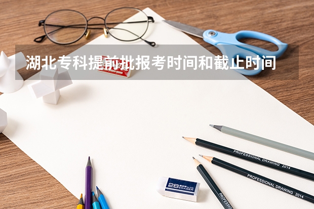 湖北专科提前批报考时间和截止时间 军队院校何时发录取通知书