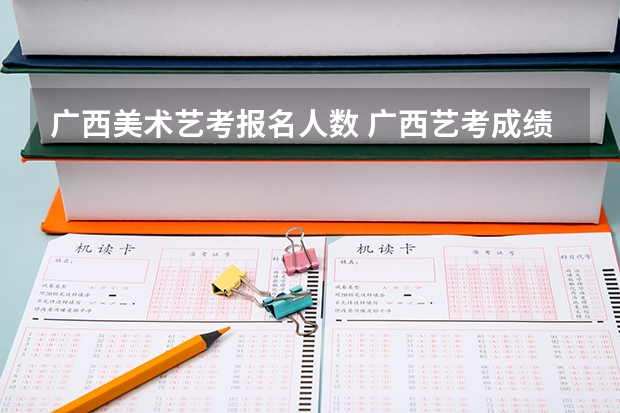 广西美术艺考报名人数 广西艺考成绩