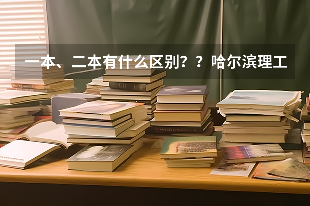 一本、二本有什么区别？？哈尔滨理工大学（注意：不是哈尔滨工业大学）怎么样啊？