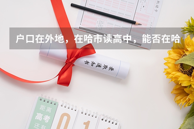 户口在外地,在哈市读高中,能否在哈市参加高考(南方医科大学夏季高考招生章程)