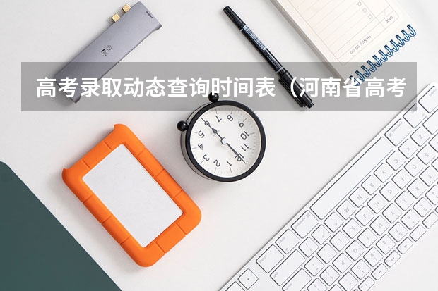 高考录取动态查询时间表（河南省高考2023年出分时间）