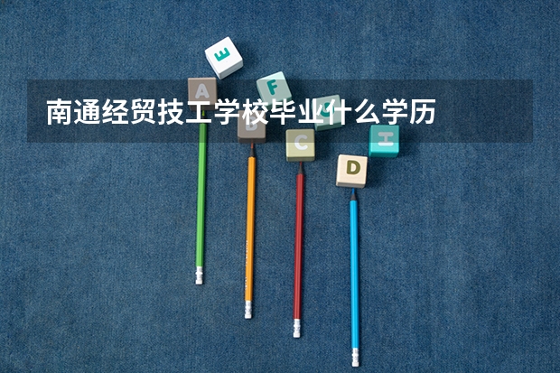 南通经贸技工学校毕业什么学历