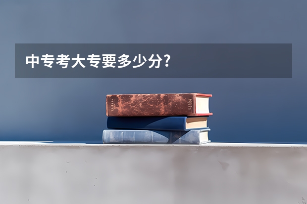 中专考大专要多少分?