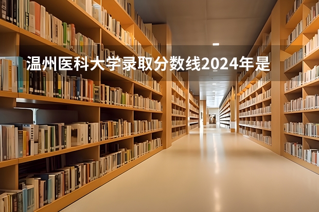 温州医科大学录取分数线2024年是多少分(附各省录取最低分)