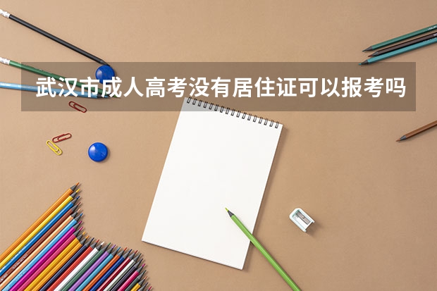 武汉市成人高考没有居住证可以报考吗？