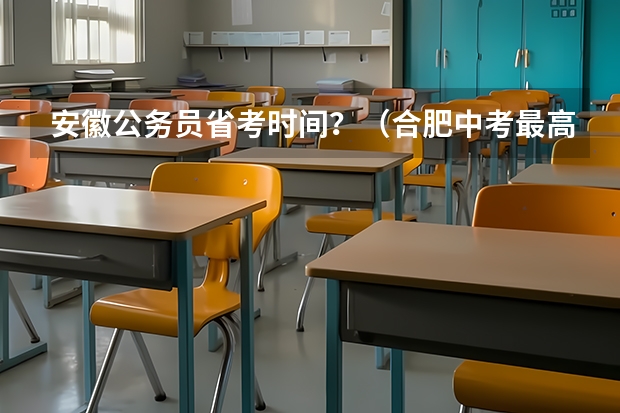 安徽公务员省考时间？（合肥中考最高分是谁?）