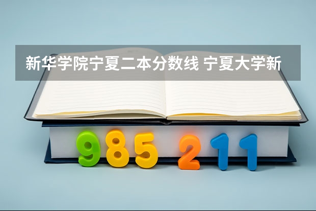 新华学院宁夏二本分数线 宁夏大学新华学院去年录取分数线