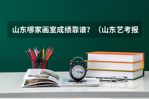 山东哪家画室成绩靠谱？（山东艺考报名时间2023）