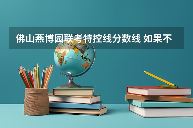 佛山燕博园联考特控线分数线 如果不久前进行的八省联考是高考的话各大高校录取分数线会不会有所降低?