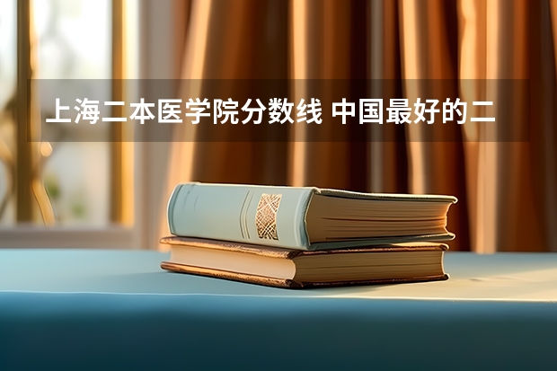 上海二本医学院分数线 中国最好的二本院校排名及分数线