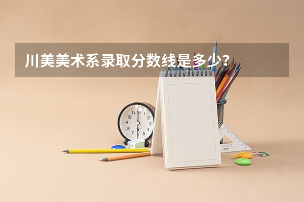 川美美术系录取分数线是多少？