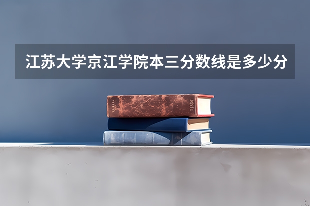 江苏大学京江学院本三分数线是多少分？
