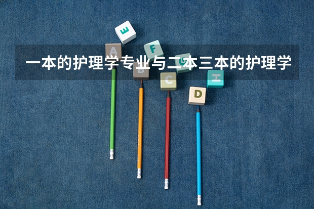 一本的护理学专业与二本三本的护理学专业有什么不同