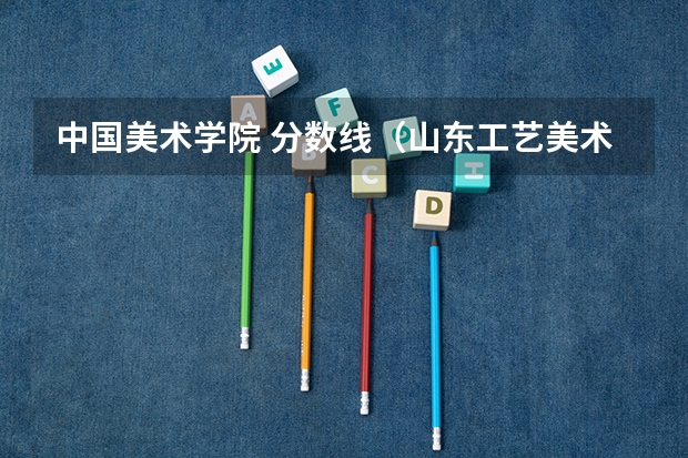 中国美术学院 分数线（山东工艺美术学院招生分数线）