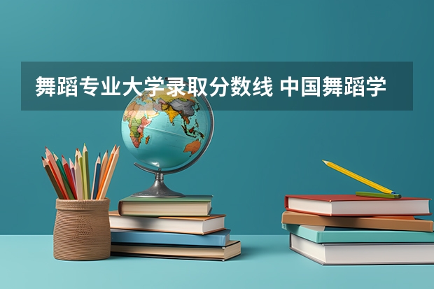 舞蹈专业大学录取分数线 中国舞蹈学院录取分数线