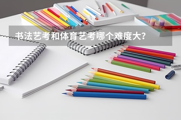 书法艺考和体育艺考哪个难度大？