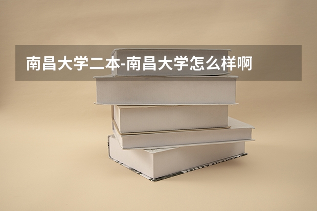 南昌大学二本-南昌大学怎么样啊