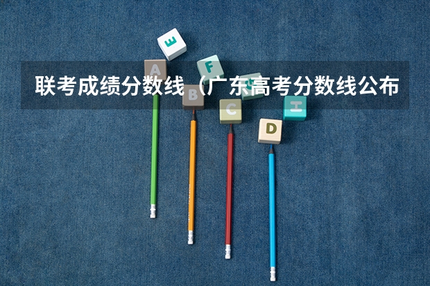 联考成绩分数线(广东高考分数线公布 广东高考分数线一览表)