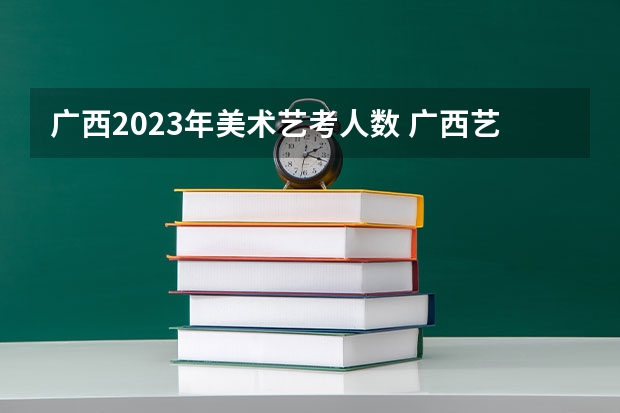 广西2023年美术艺考人数 广西艺考成绩