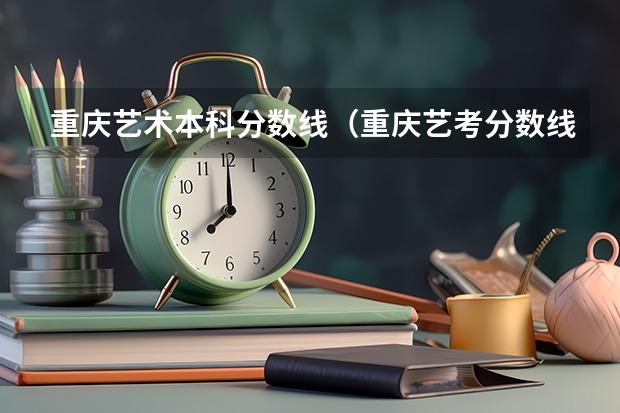 重庆艺术本科分数线（重庆艺考分数线）