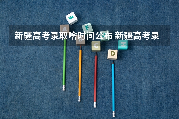 新疆高考录取啥时间公布 新疆高考录取几点更新一次