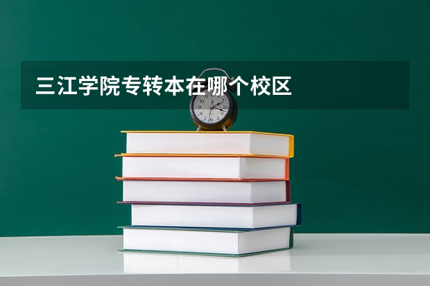三江学院专转本在哪个校区