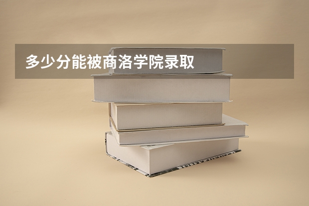 多少分能被商洛学院录取