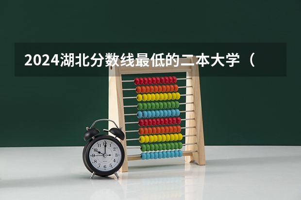 2024湖北分数线最低的二本大学（湖北武汉二本院校排名及分数线）