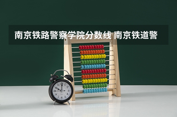 南京铁路警察学院分数线 南京铁道警察学院录取分数线