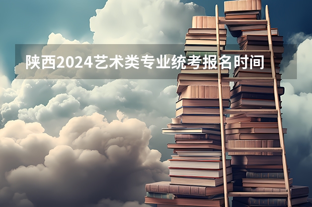 陕西2024艺术类专业统考报名时间 浙江省教育考试网艺术类考试报名系统从哪儿进