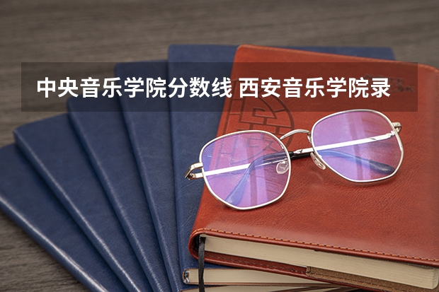 中央音乐学院分数线 西安音乐学院录取分数