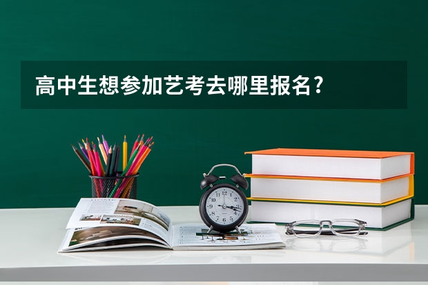 高中生想参加艺考去哪里报名?