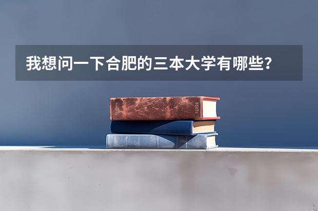我想问一下合肥的三本大学有哪些？