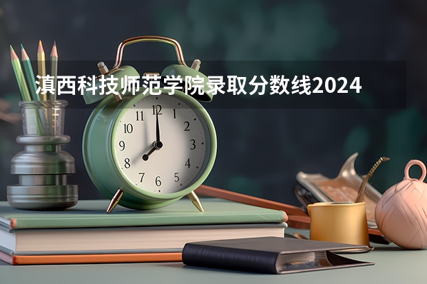 滇西科技师范学院录取分数线2024年是多少分(附各省录取最低分)