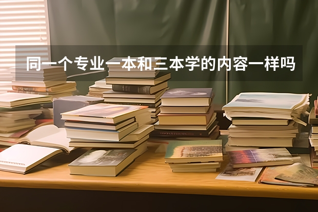 同一个专业一本和三本学的内容一样吗？