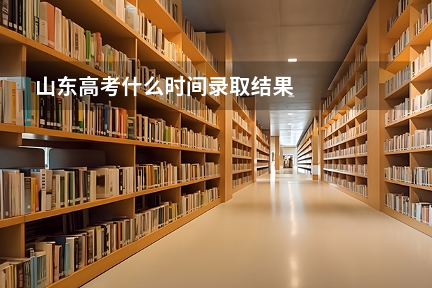 山东高考什么时间录取结果